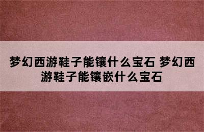 梦幻西游鞋子能镶什么宝石 梦幻西游鞋子能镶嵌什么宝石